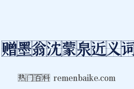 赠墨翁沈蒙泉近义词是什么意思的图片
